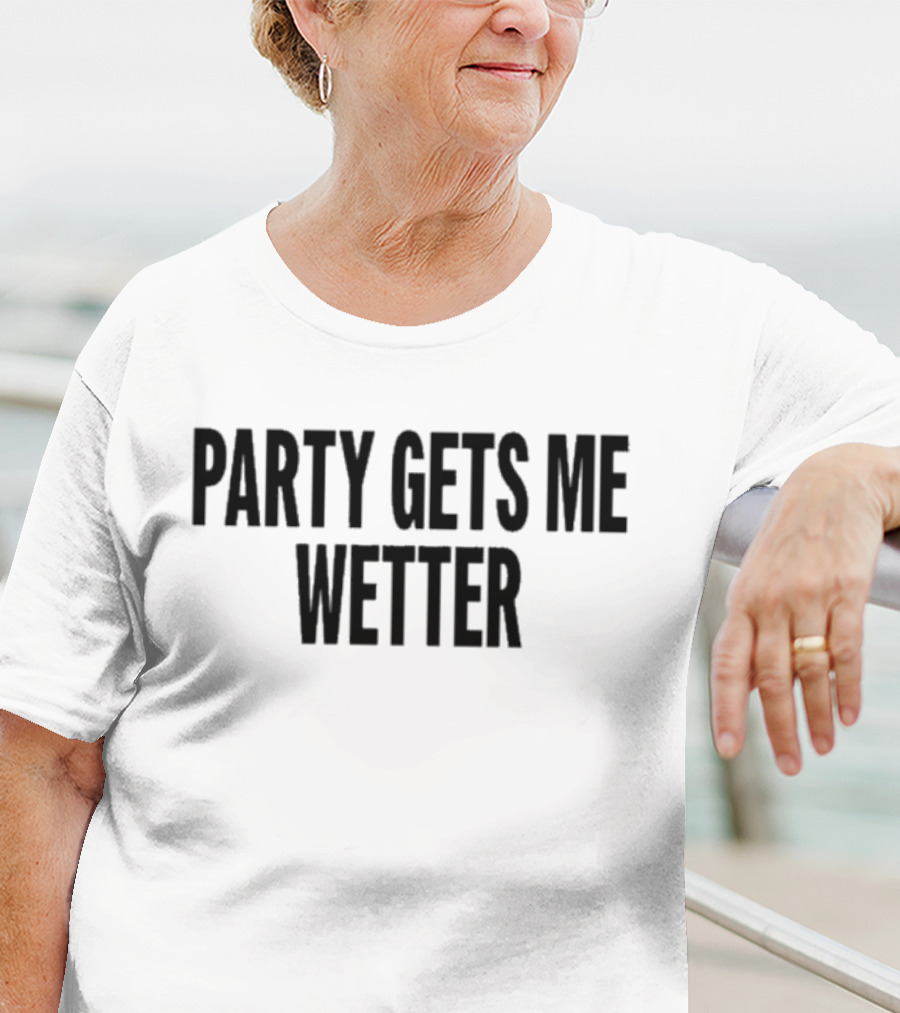 PARTY GETS ME WETTER FUN T-Shirt