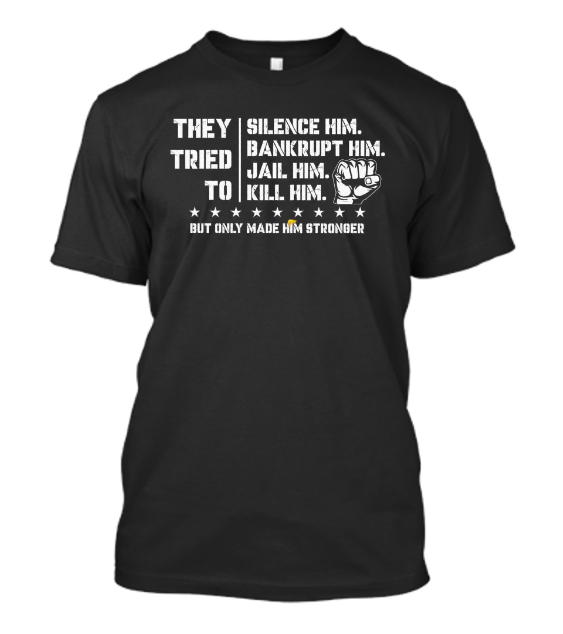 They Tried To Silence Him Bankrupt Him Jail Him Kill Him But Only Made Him Stronger Fist Stars T-Shirt
