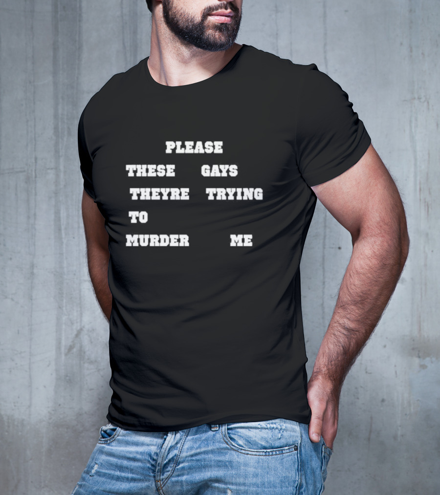 Please These Gays Trying To Murder Me T-Shirt