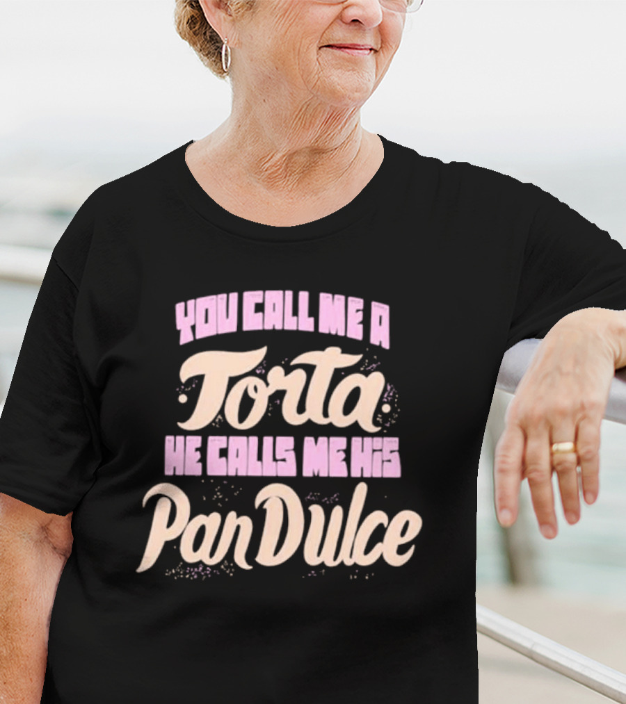 Foos Gone Wild You Call Me A Torta He Calls Me His Pan Dulce T-Shirt