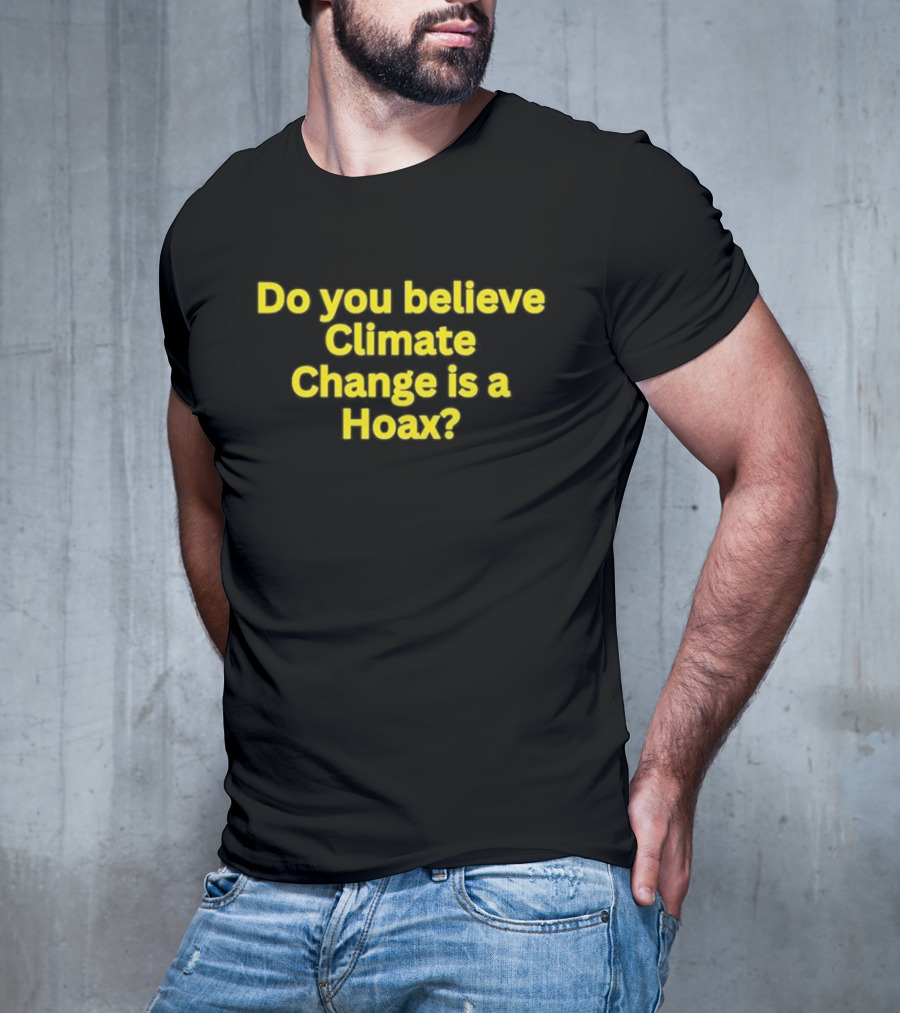 Do You Believe Climate Change Is A Hoax? T-Shirt