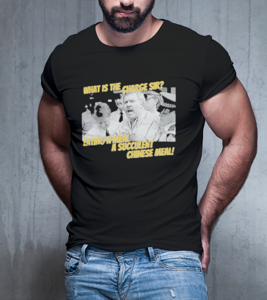 What Is The Charge Sir Eating A Meal A Succulent Chinese Meal T-Shirt