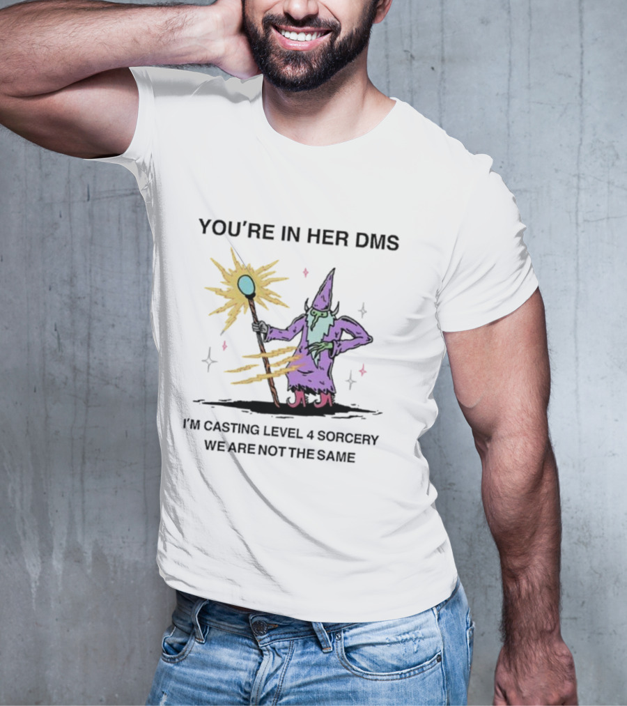 YOU’RE IN HER DMS I’M CASTING LEVEL 4 SORCERY WE ARE NOT THE SAME T-Shirt