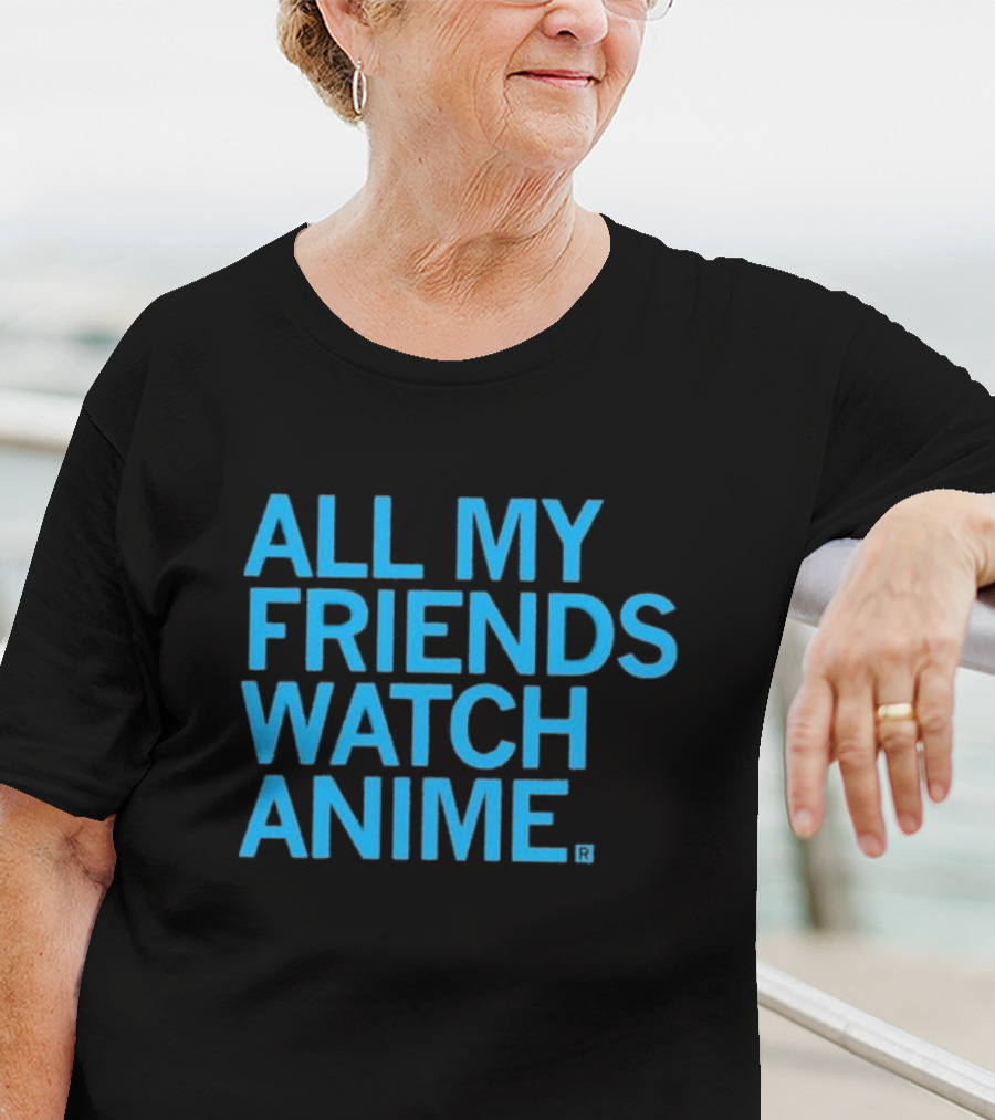 All My Friends Watch Anime T-Shirt