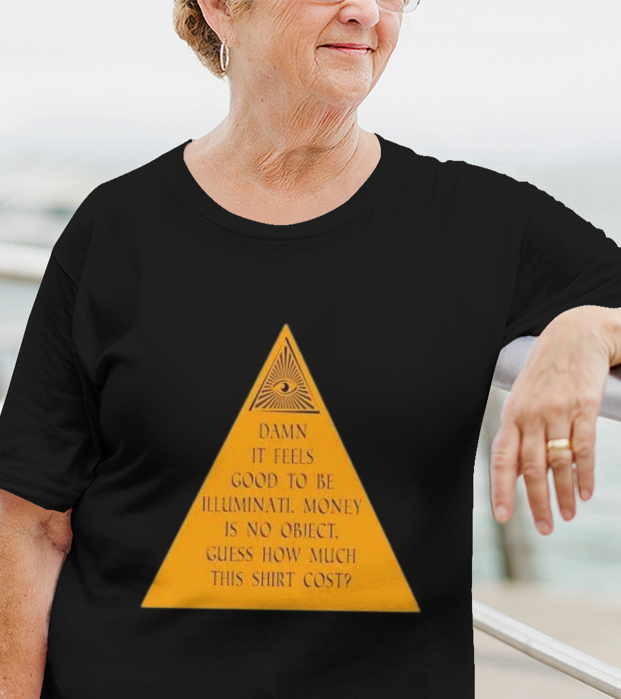Damn It Feels Good To Be Illuminati Money Is No Object Guess How Much This Shirt Cost? T-Shirt