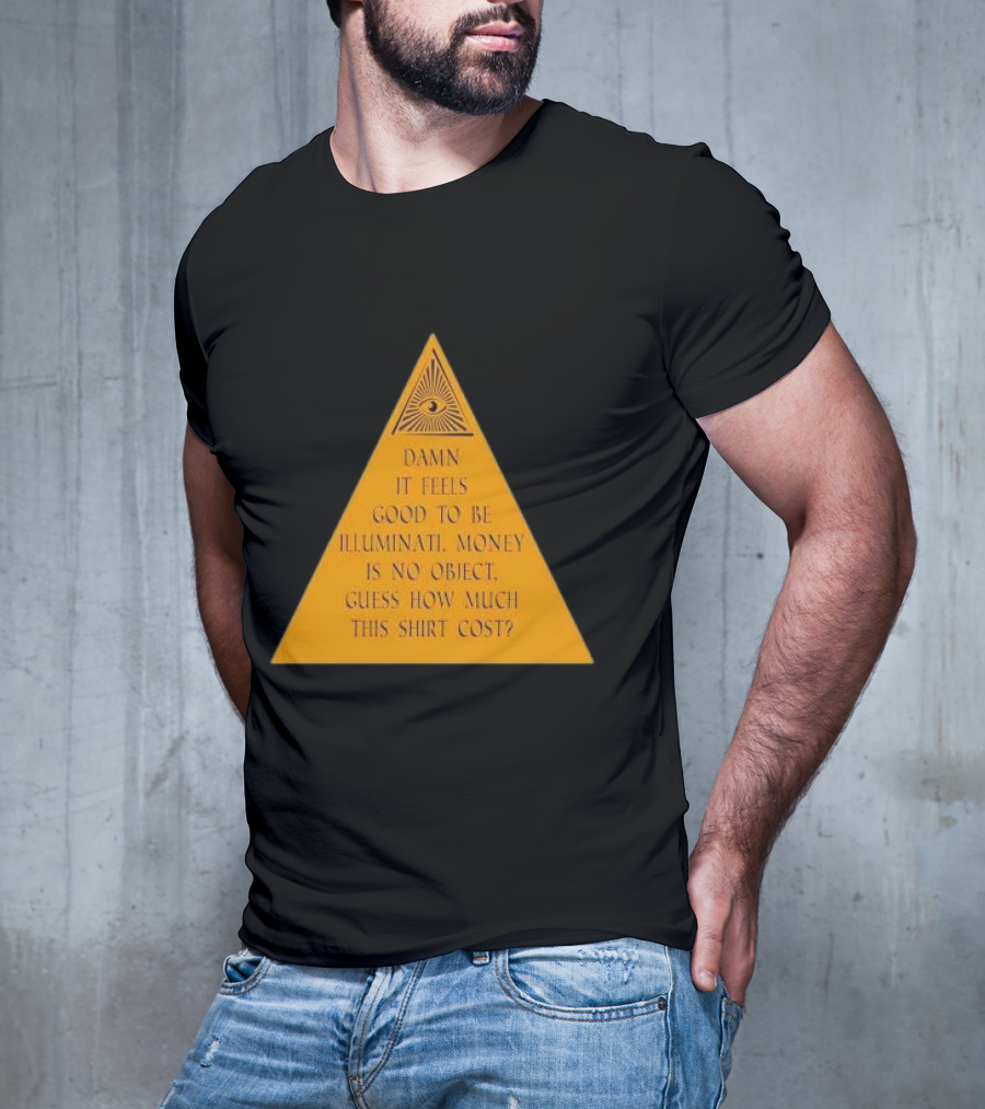 Damn It Feels Good To Be Illuminati Money Is No Object Guess How Much This Shirt Cost? T-Shirt