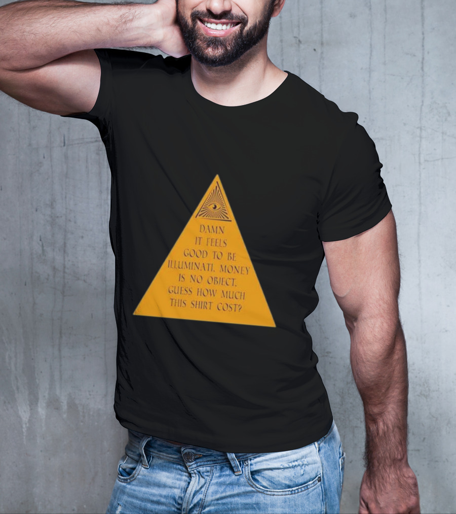 Damn It Feels Good To Be Illuminati Money Is No Object Guess How Much This Shirt Cost? T-Shirt