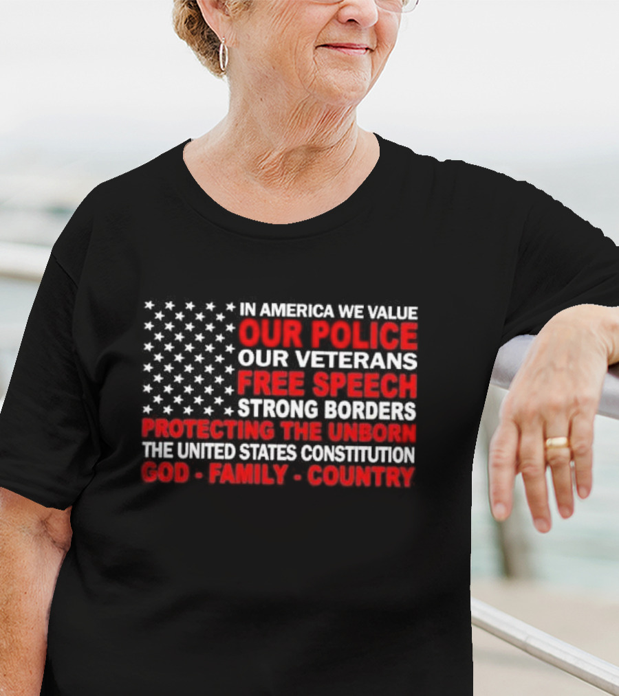 In America We Value Our Police Our Veterans Free Speech Strong Borders Protecting The Unborn The United States Constitution God Family Country T-Shirt