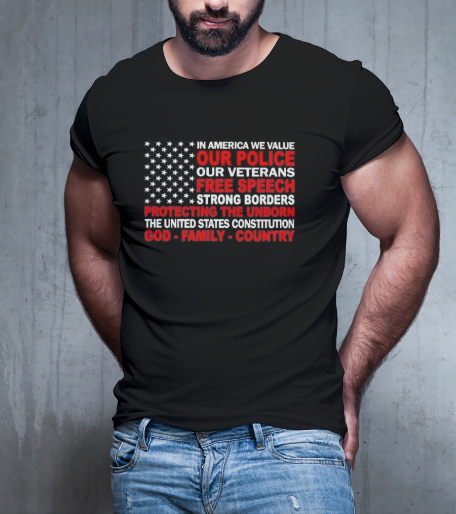 In America We Value Our Police Our Veterans Free Speech Strong Borders Protecting The Unborn The United States Constitution God Family Country T-Shirt