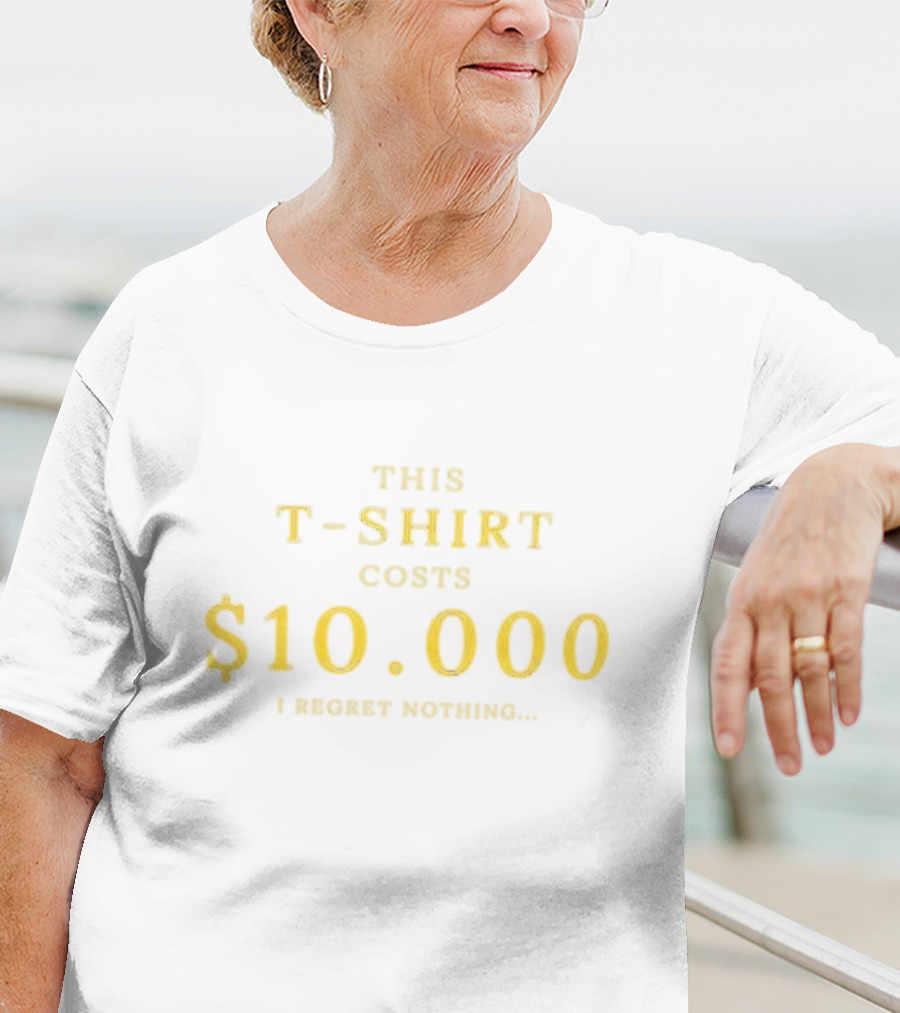 This T-Shirt Costs $10,000 I Regret Nothing T-Shirt