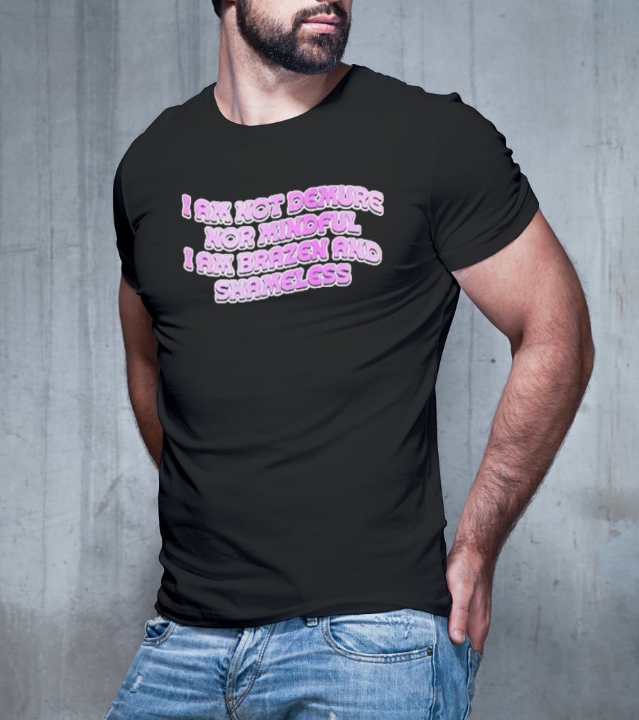I Am Not Demure Nor Mindful I Am Brazen And Shameless T-Shirt
