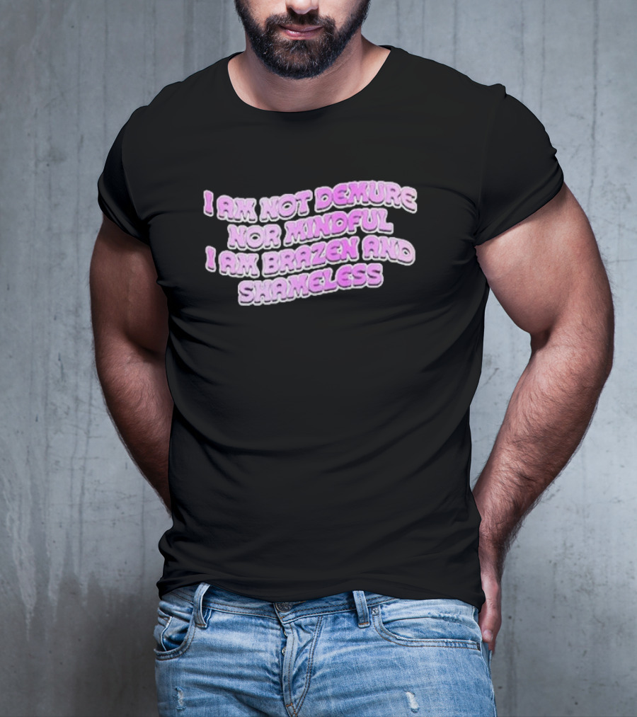 I Am Not Demure Nor Mindful I Am Brazen And Shameless T-Shirt