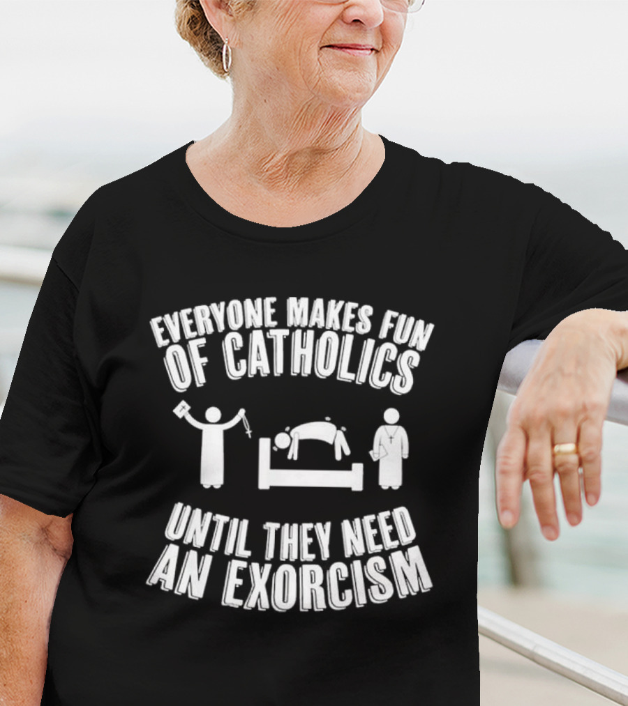 Everyone Makes Fun Of Catholics Until They Need An Exorcism Clergy Bed Ritual T-Shirt