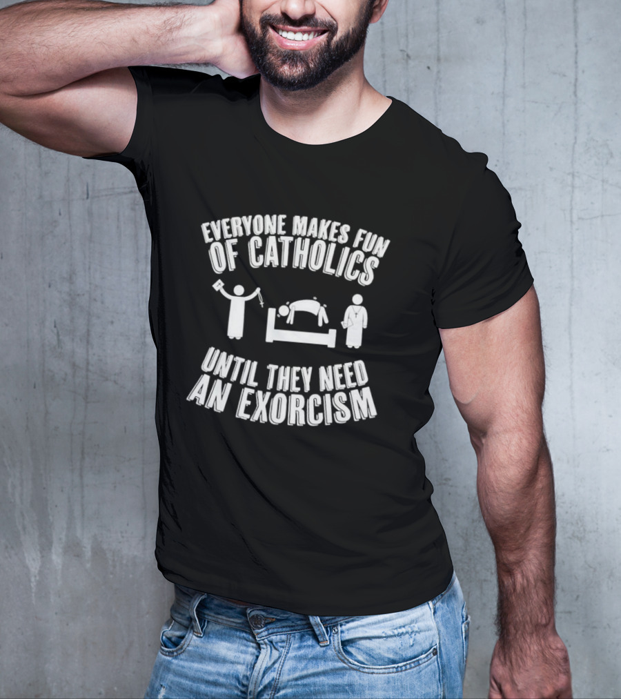 Everyone Makes Fun Of Catholics Until They Need An Exorcism Clergy Bed Ritual T-Shirt