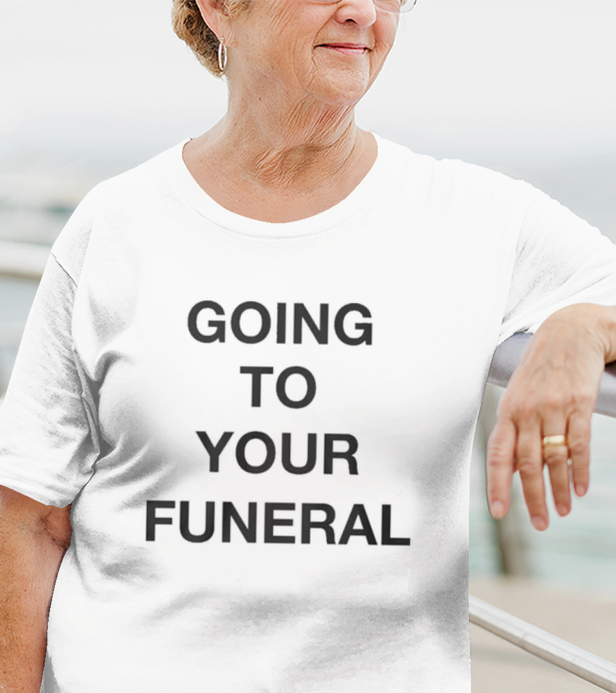Going To Your Funeral T-Shirt
