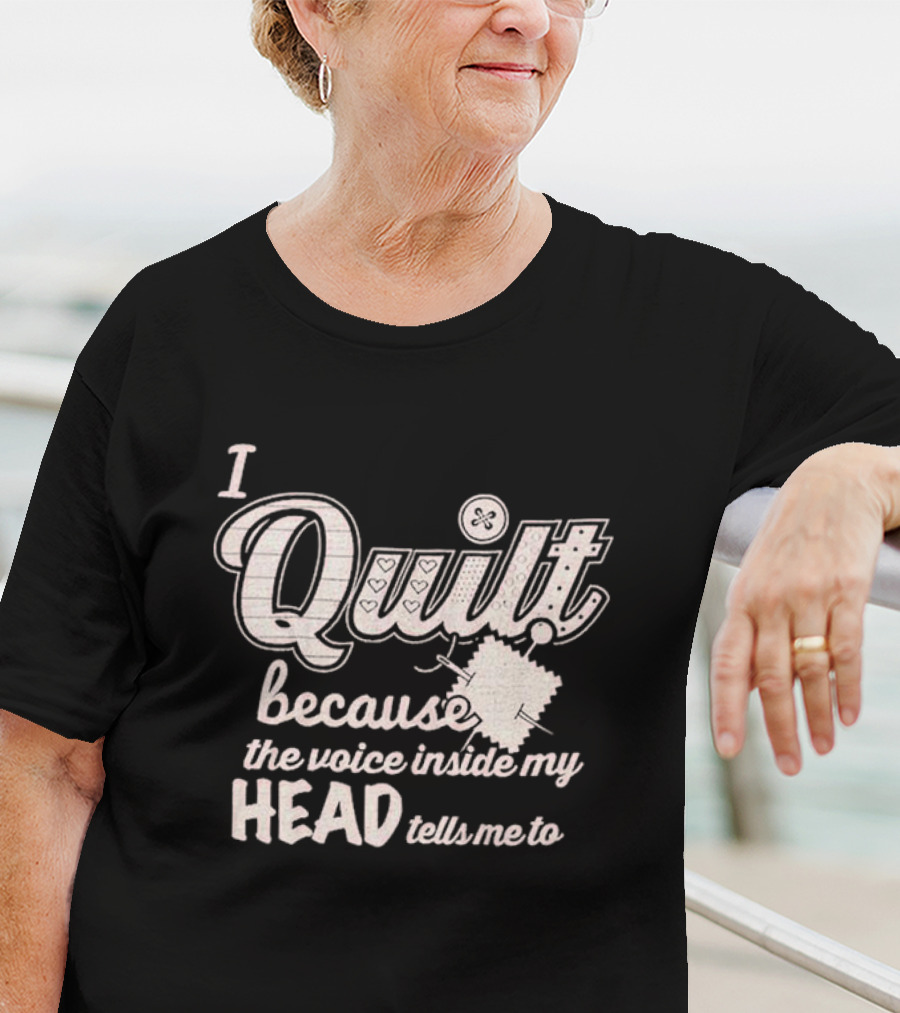 I Quilt Because The Voice Inside My Head Tells Me To Fun Sewing Patchwork T-Shirt