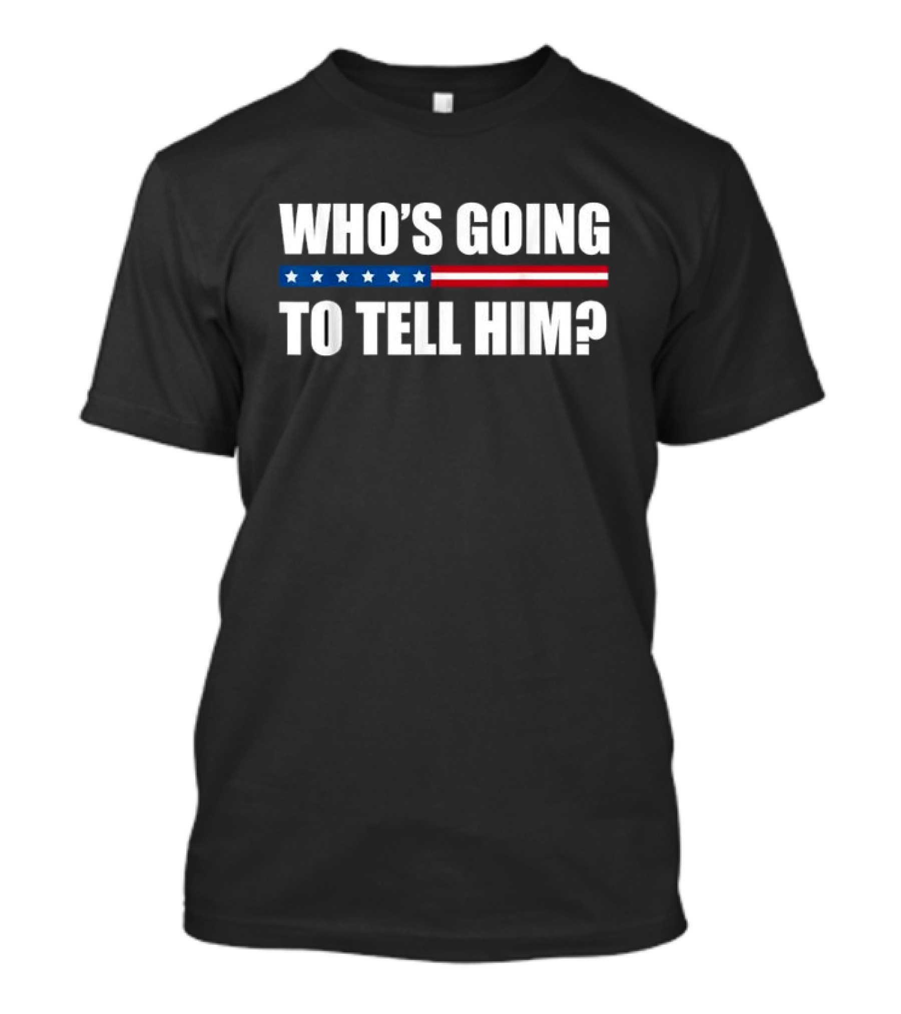 Who’s Going To Tell Him American Flag Stripe Stars T-Shirt