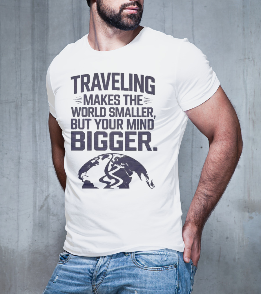 Traveling Makes The World Smaller But Your Mind Bigger Earth Map T-Shirt