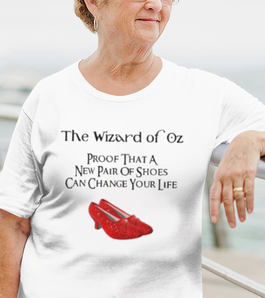 The Wizard Of Oz Red Shoes Proof That A New Pair Of Shoes Can Change Your Life T-Shirt