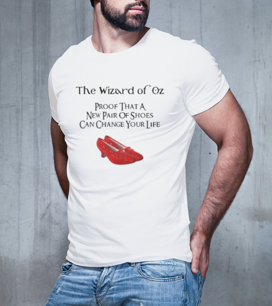 The Wizard Of Oz Red Shoes Proof That A New Pair Of Shoes Can Change Your Life T-Shirt