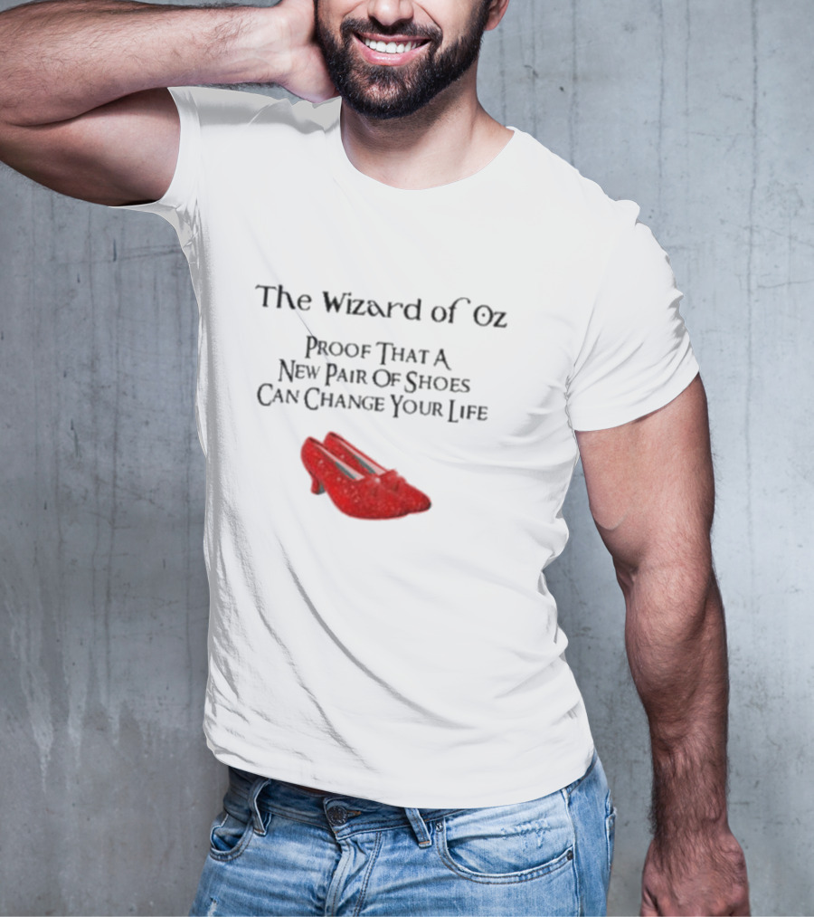 The Wizard Of Oz Red Shoes Proof That A New Pair Of Shoes Can Change Your Life T-Shirt
