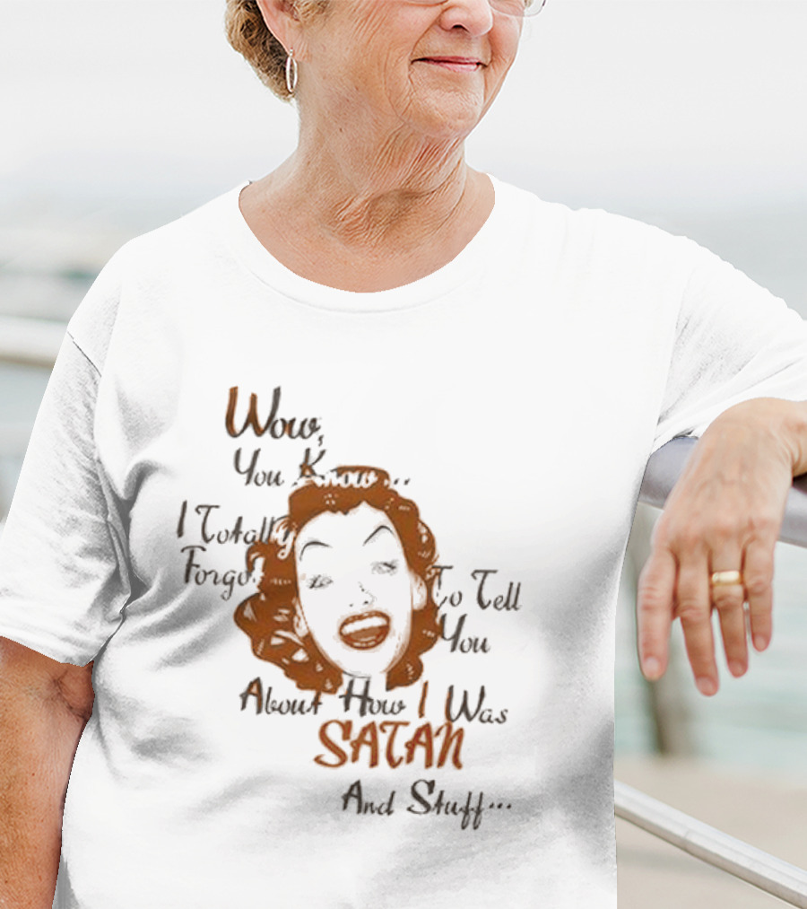 Wow You Know I Totally Forgot To Tell You About How I Was Satan And Stuff T-Shirt