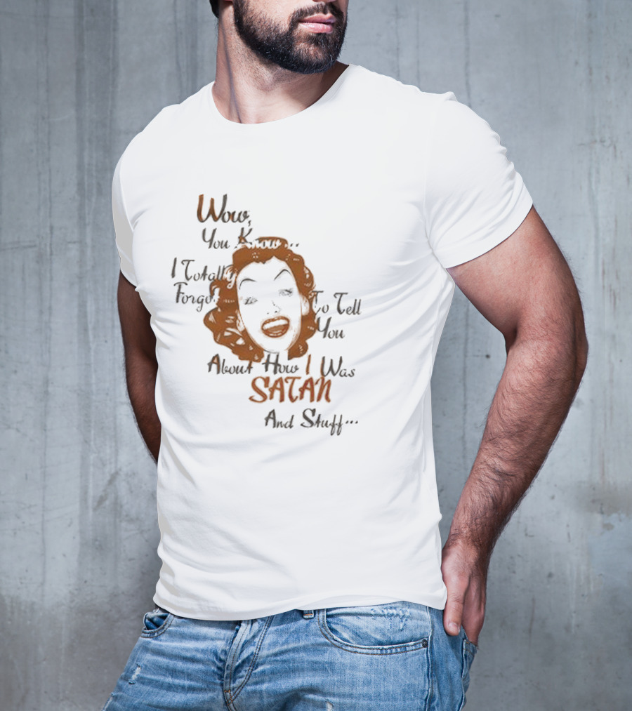 Wow You Know I Totally Forgot To Tell You About How I Was Satan And Stuff T-Shirt