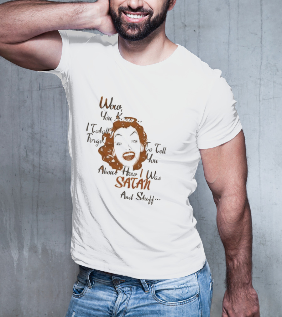 Wow You Know I Totally Forgot To Tell You About How I Was Satan And Stuff T-Shirt