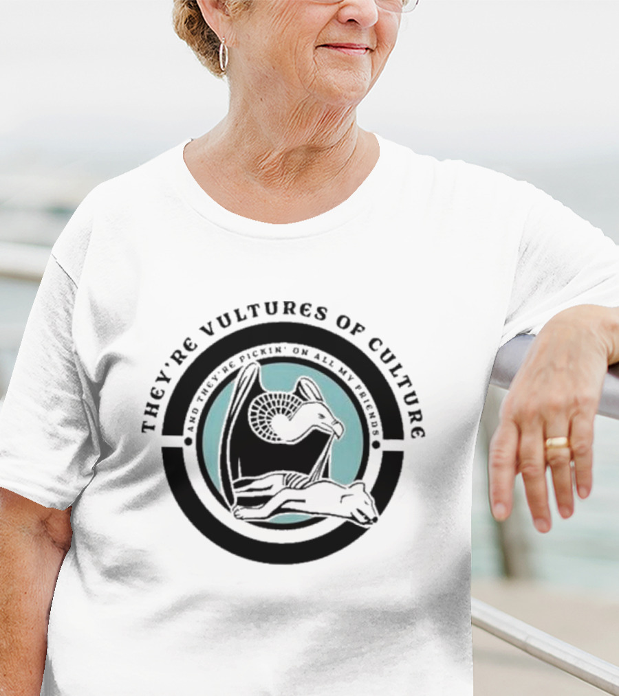 They’re Vultures Of Culture And They’re Pickin’ On All My Friends T-Shirt