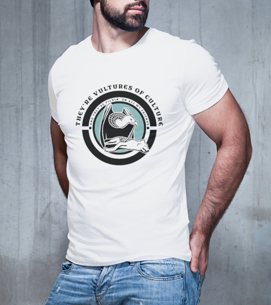 They’re Vultures Of Culture And They’re Pickin’ On All My Friends T-Shirt
