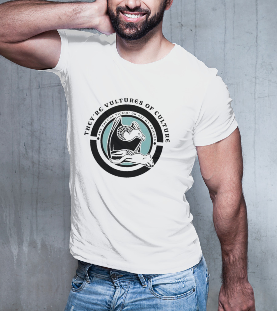 They’re Vultures Of Culture And They’re Pickin’ On All My Friends T-Shirt