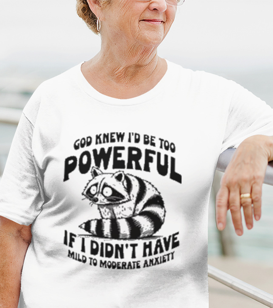 God Knew I’d Be Too Powerful If I Didn’t Have Mild To Moderate Anxiety Raccoon T-Shirt