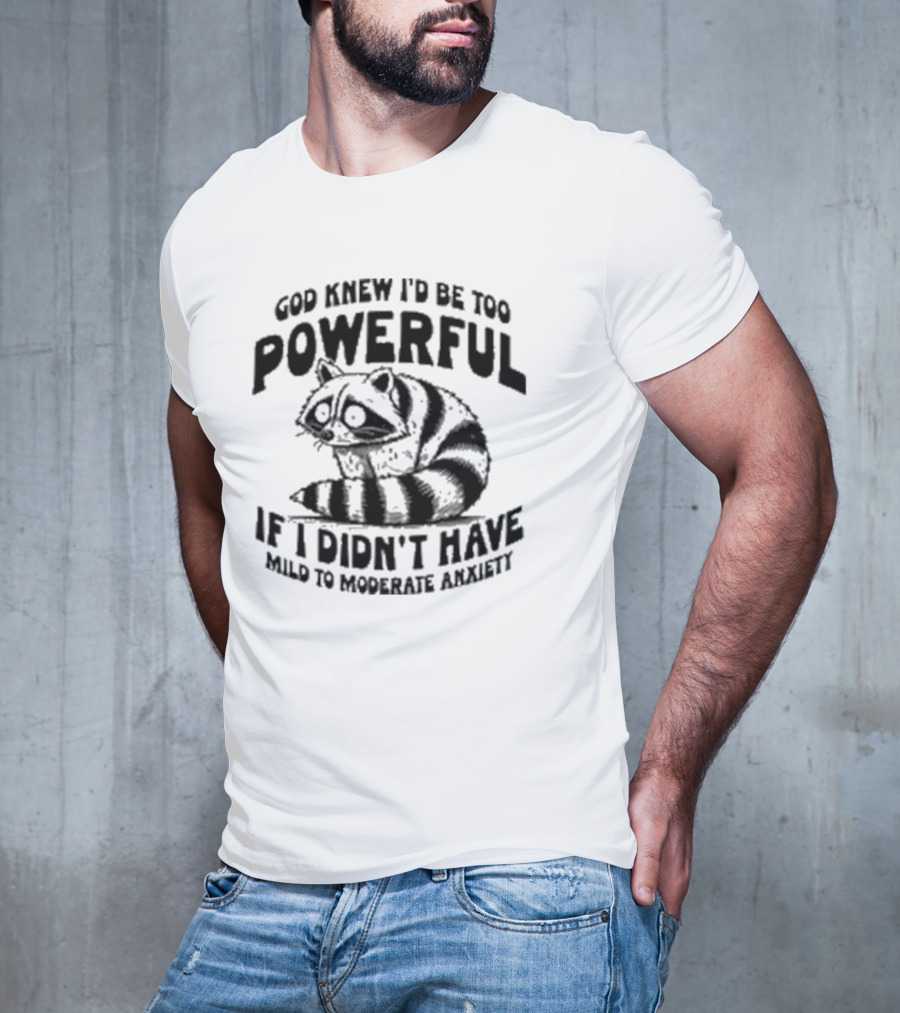 God Knew I’d Be Too Powerful If I Didn’t Have Mild To Moderate Anxiety Raccoon T-Shirt
