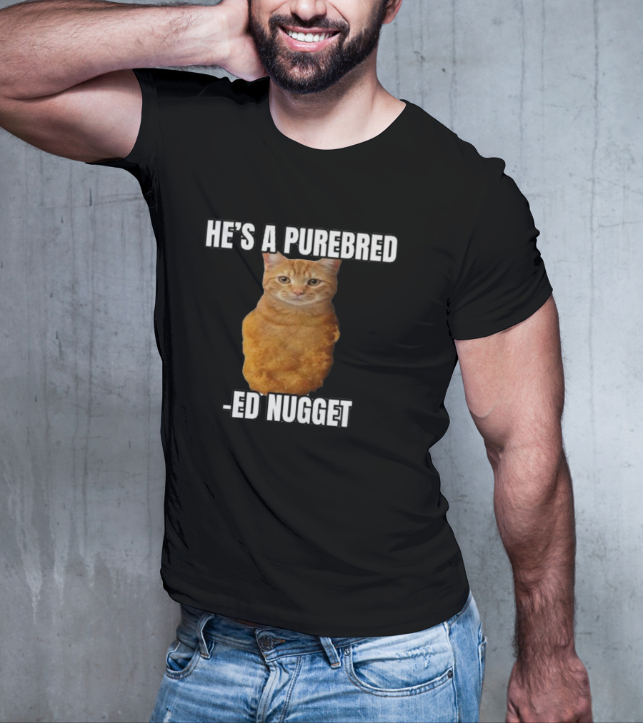 He’s A Purebred Ed Nugget Cat Nugget T-Shirt