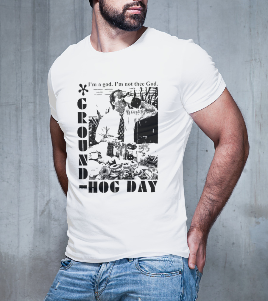 Groundhog Day I'm A God I'm Not Thee God T-Shirt