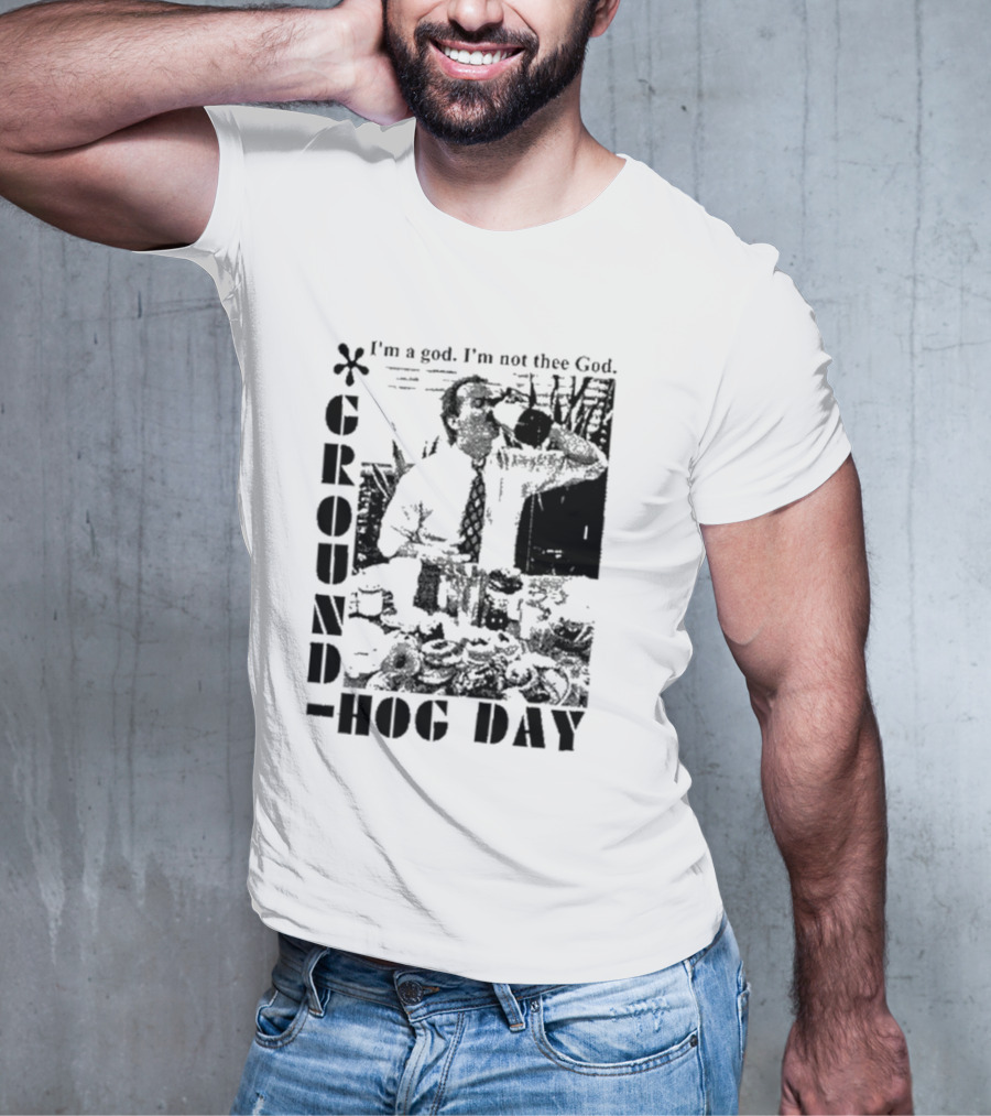 Groundhog Day I'm A God I'm Not Thee God T-Shirt