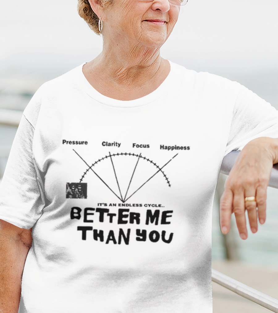 Pressure Clarity Focus Happiness Better Me Than You It's An Endless Cycle T-Shirt