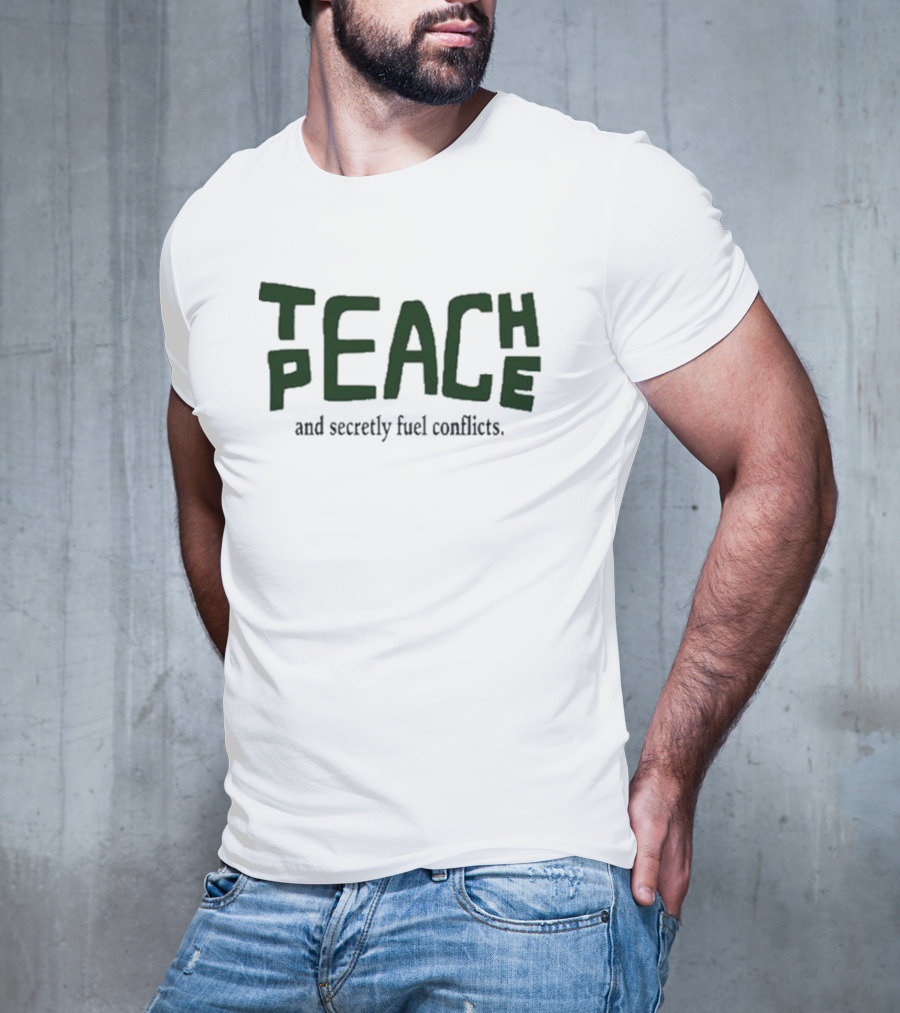 Teach Peace And Secretly Fuel Conflicts T-Shirt