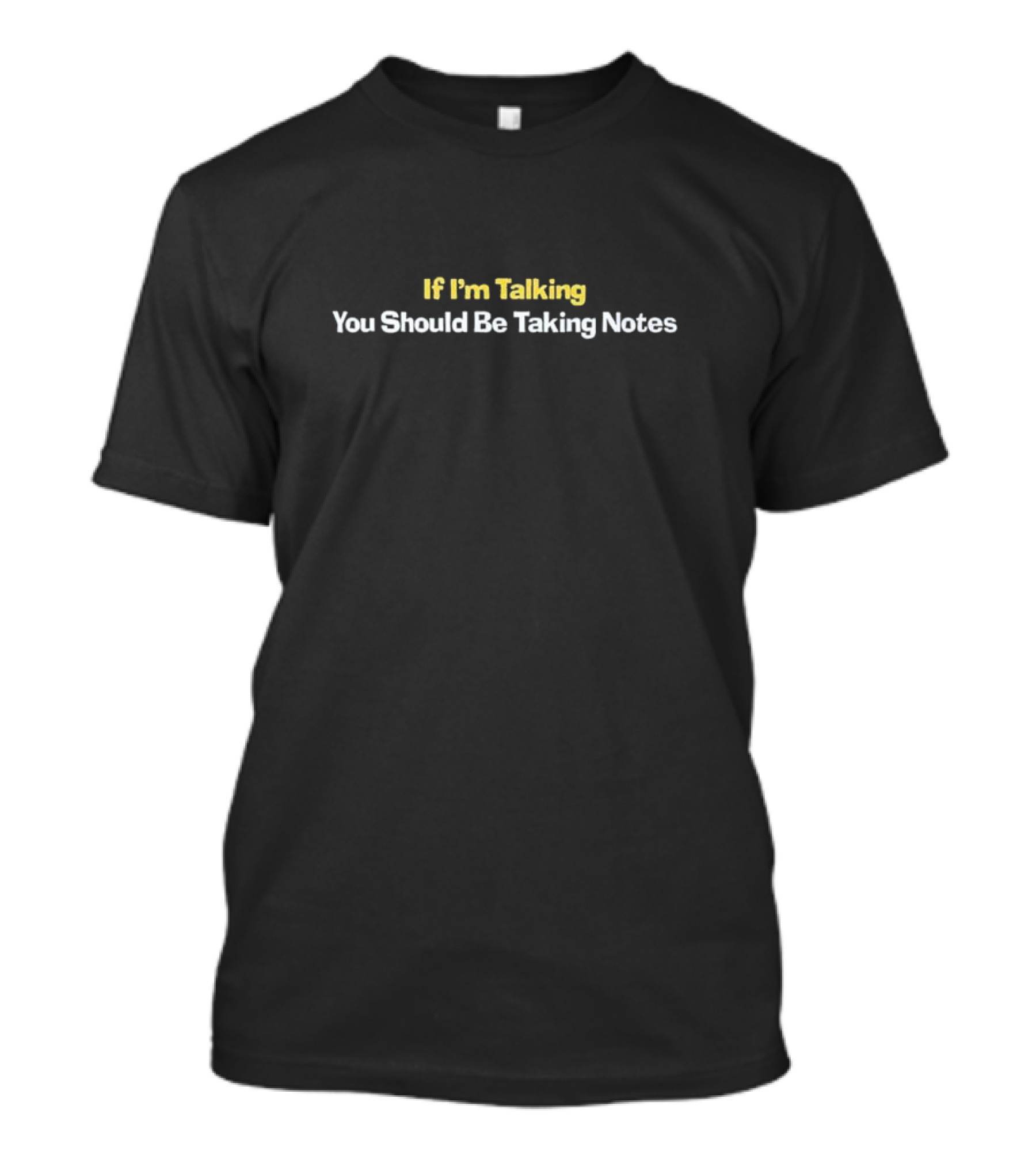 If I’m Talking You Should Be Taking Notes Bold Conversational T-Shirt