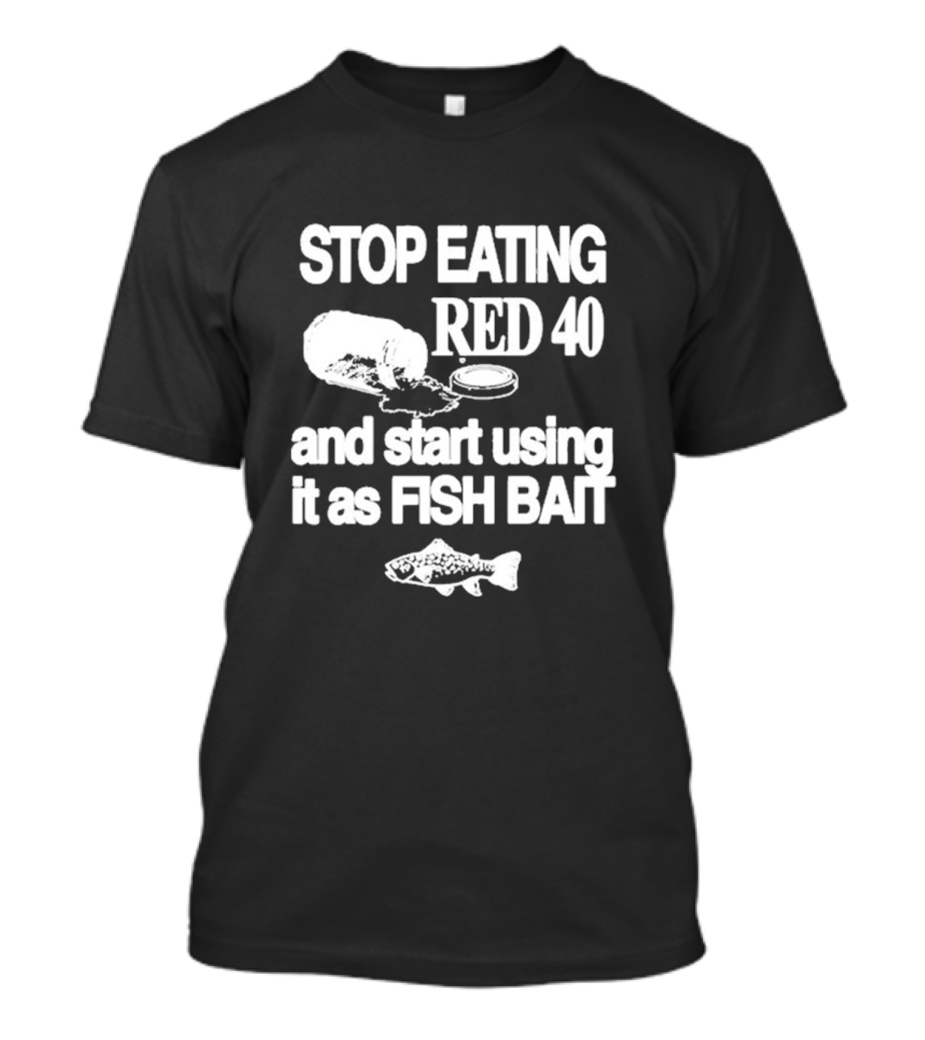 Stop Eating Red 40 And Start Using It As Fish Bait With Fish T-Shirt