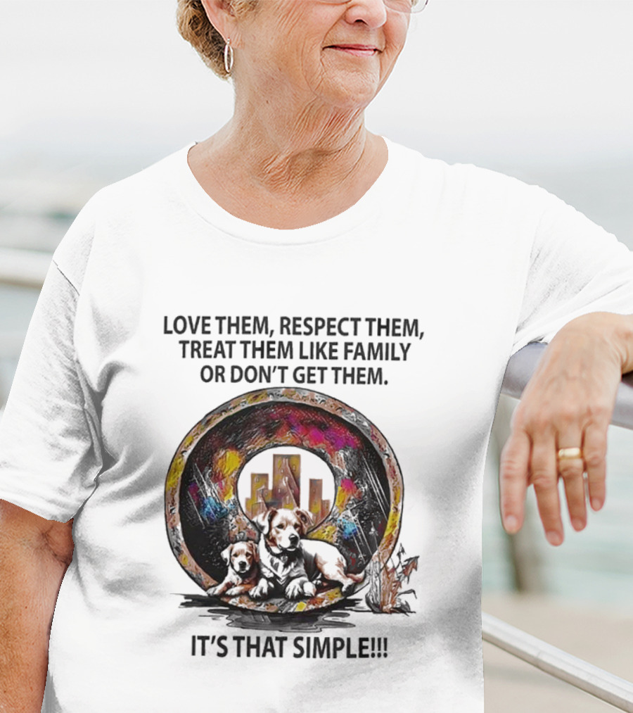 Love Them Respect Them Treat Them Like Family Or Don't Get Them It's That Simple T-Shirt