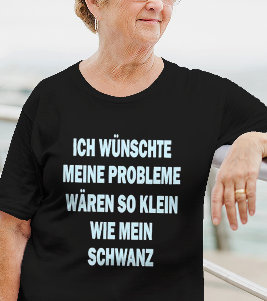 Ich Wünschte Meine Probleme Wären So Klein Wie Mein Schwanz T-Shirt