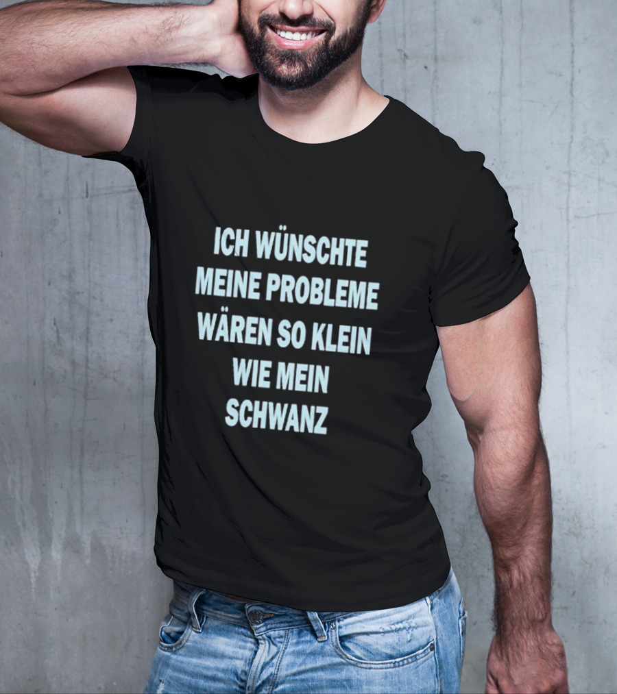 Ich Wünschte Meine Probleme Wären So Klein Wie Mein Schwanz T-Shirt