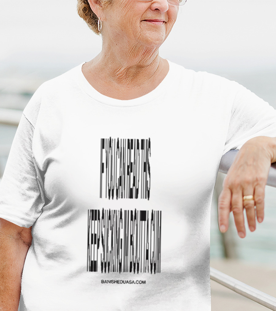If You Can Read This Keep Sucking Im Boutta Cum Banishedsucks Banisheduasa.com T-Shirt