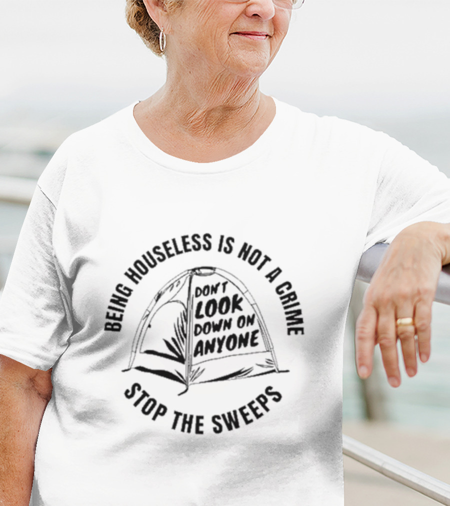 Being Houseless Is Not A Crime Don't Look Down On Anyone Stop The Sweeps Tent T-Shirt