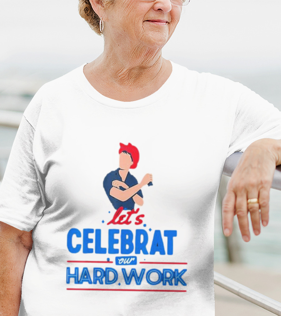 Let's Celebrate Our Hard Work Rosie The Riveter T-Shirt