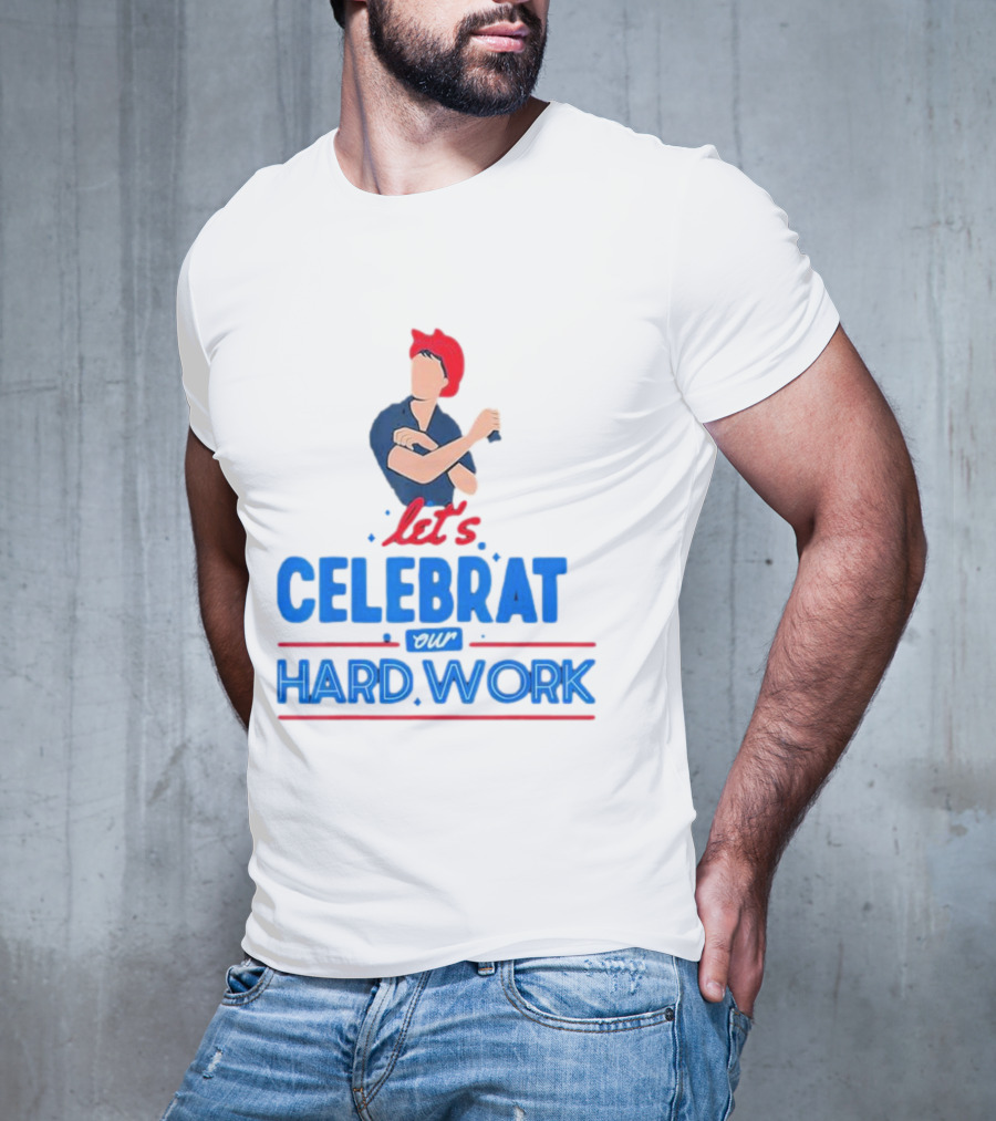 Let's Celebrate Our Hard Work Rosie The Riveter T-Shirt