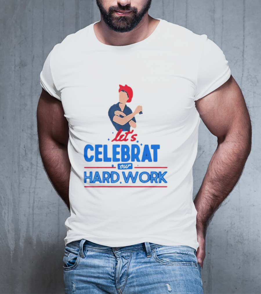 Let's Celebrate Our Hard Work Rosie The Riveter T-Shirt