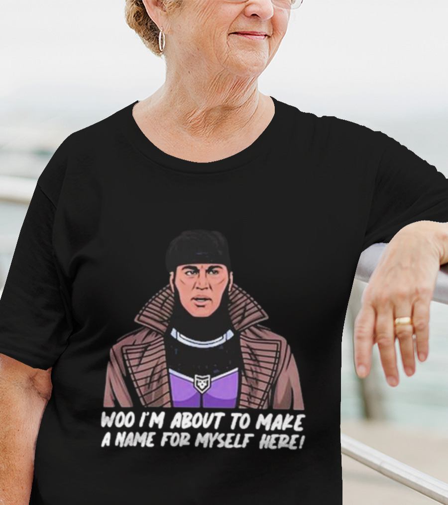 Patchops Gambit Woo I'm About To Make A Name For Myself Here T-Shirt