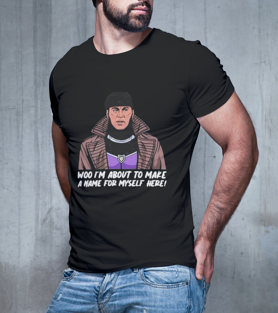 Patchops Gambit Woo I'm About To Make A Name For Myself Here T-Shirt